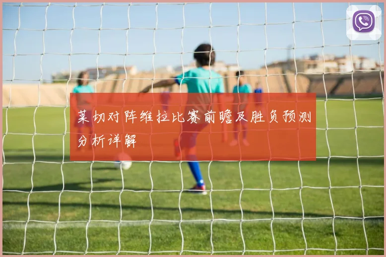 莱切对阵维拉比赛前瞻及胜负预测分析详解
