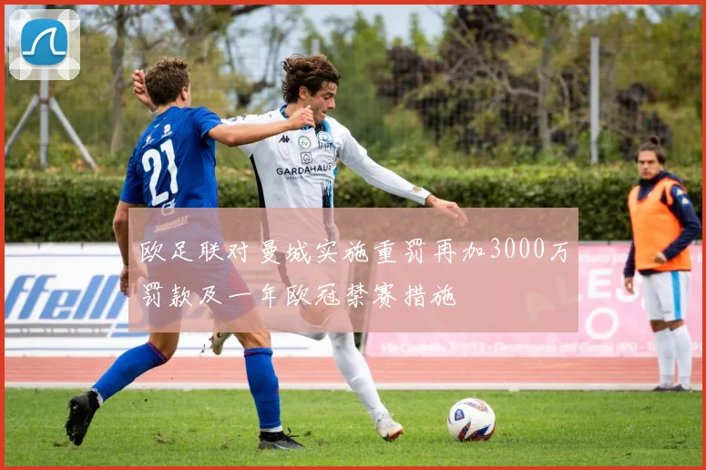 欧足联对曼城实施重罚再加3000万罚款及一年欧冠禁赛措施