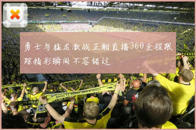 勇士与猛龙激战正酣直播360全程跟踪精彩瞬间不容错过