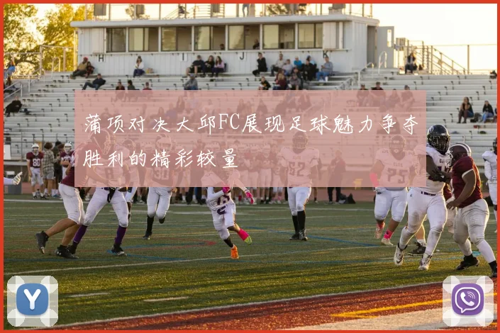 蒲项对决大邱FC展现足球魅力争夺胜利的精彩较量