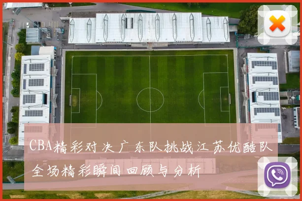 CBA精彩对决广东队挑战江苏优酷队全场精彩瞬间回顾与分析