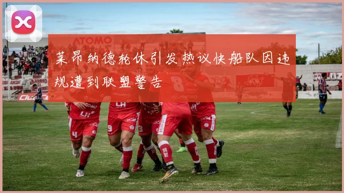 莱昂纳德轮休引发热议快船队因违规遭到联盟警告