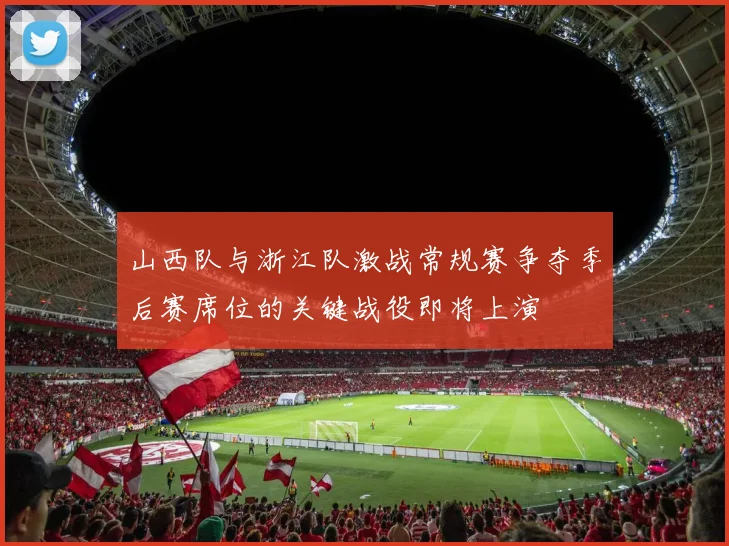 山西队与浙江队激战常规赛争夺季后赛席位的关键战役即将上演