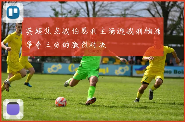 英超焦点战伯恩利主场迎战利物浦争夺三分的激烈对决