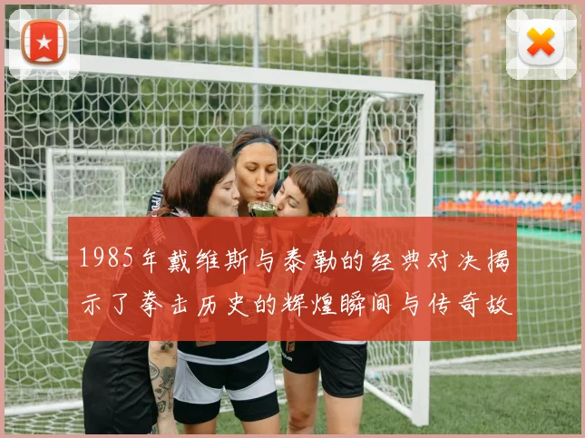 1985年戴维斯与泰勒的经典对决揭示了拳击历史的辉煌瞬间与传奇故事