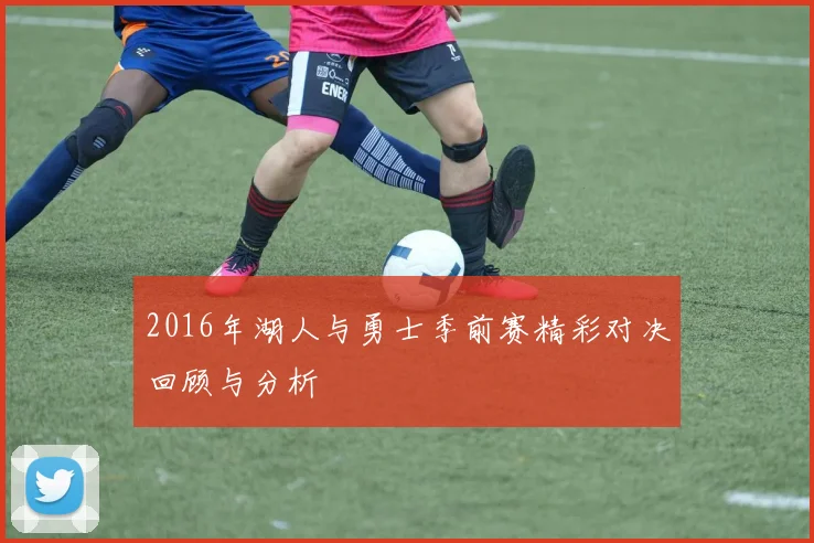 2016年湖人与勇士季前赛精彩对决回顾与分析