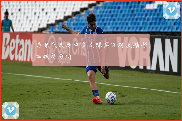 马尔代夫与中国足球实况对决精彩回顾与分析