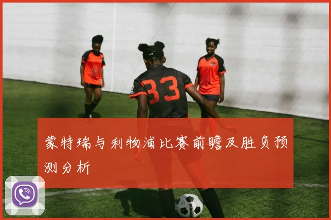 蒙特瑞与利物浦比赛前瞻及胜负预测分析
