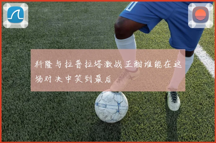 科隆与拉普拉塔激战正酣谁能在这场对决中笑到最后