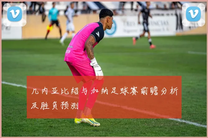 几内亚比绍与加纳足球赛前瞻分析及胜负预测
