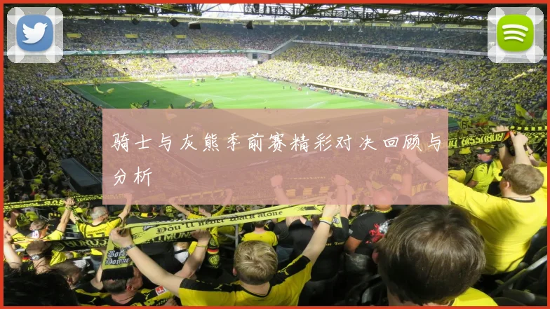 骑士与灰熊季前赛精彩对决回顾与分析